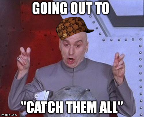 Dr Evil Laser | GOING OUT TO; "CATCH THEM ALL" | image tagged in memes,dr evil laser,scumbag | made w/ Imgflip meme maker