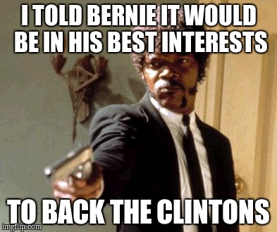 Say That Again I Dare You Meme | I TOLD BERNIE IT WOULD BE IN HIS BEST INTERESTS; TO BACK THE CLINTONS | image tagged in memes,say that again i dare you | made w/ Imgflip meme maker