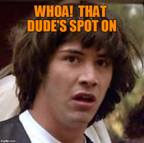 Conspiracy Keanu Meme | WHOA!  THAT DUDE'S SPOT ON | image tagged in memes,conspiracy keanu | made w/ Imgflip meme maker