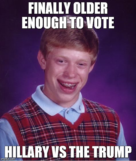 Bad Luck Brian | FINALLY OLDER ENOUGH TO VOTE; HILLARY VS THE TRUMP | image tagged in memes,bad luck brian | made w/ Imgflip meme maker
