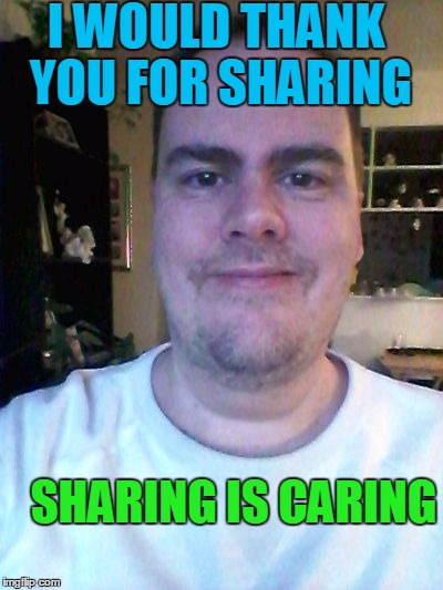 smile | I WOULD THANK YOU FOR SHARING SHARING IS CARING | image tagged in smile | made w/ Imgflip meme maker