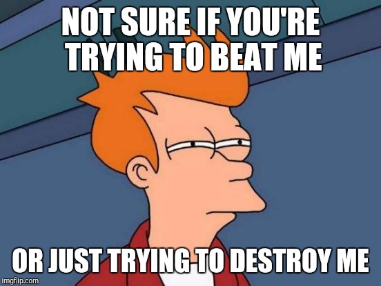 Futurama Fry Meme | NOT SURE IF YOU'RE TRYING TO BEAT ME; OR JUST TRYING TO DESTROY ME | image tagged in memes,futurama fry | made w/ Imgflip meme maker