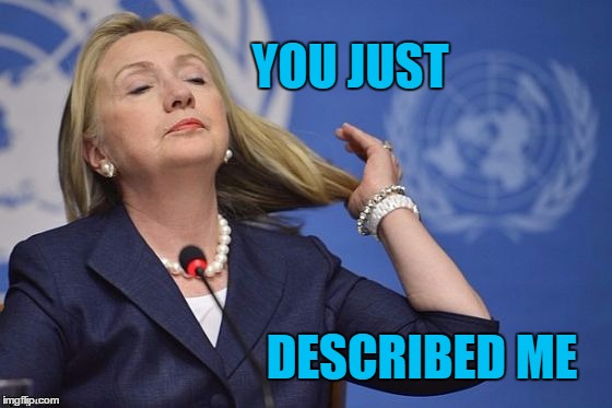 Hillary | YOU JUST DESCRIBED ME | image tagged in hillary | made w/ Imgflip meme maker