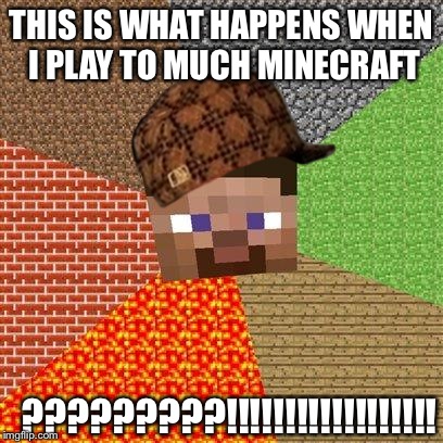 Minecraft Guy |  THIS IS WHAT HAPPENS WHEN I PLAY TO MUCH MINECRAFT; ?????????!!!!!!!!!!!!!!!!!! | image tagged in minecraft guy,scumbag | made w/ Imgflip meme maker