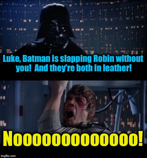 Star Wars Slapping No | Luke, Batman is slapping Robin without you!  And they're both in leather! Nooooooooooooo! | image tagged in memes,star wars no,funny,evilmandoevil | made w/ Imgflip meme maker