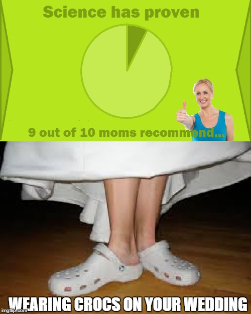 Ain't no bride like a crocs wearing bride! |  WEARING CROCS ON YOUR WEDDING | image tagged in 9 out of 10 moms recommend,crocs,wedding,wear,dress,shoes | made w/ Imgflip meme maker
