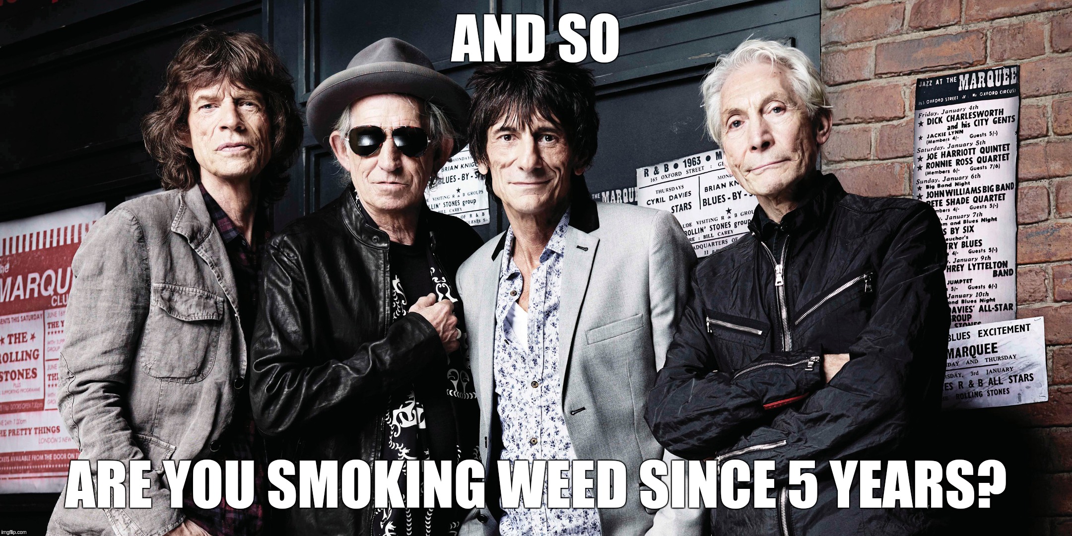 AND SO; ARE YOU SMOKING WEED SINCE 5 YEARS? | image tagged in rolling stones | made w/ Imgflip meme maker