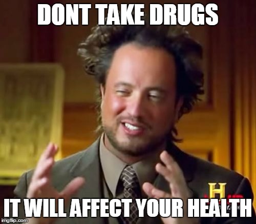 Ancient Aliens | DONT TAKE DRUGS; IT WILL AFFECT YOUR HEALTH | image tagged in memes,ancient aliens | made w/ Imgflip meme maker