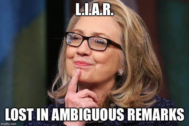 Hillary Clinton | L.I.A.R. LOST IN AMBIGUOUS REMARKS | image tagged in hillary clinton | made w/ Imgflip meme maker