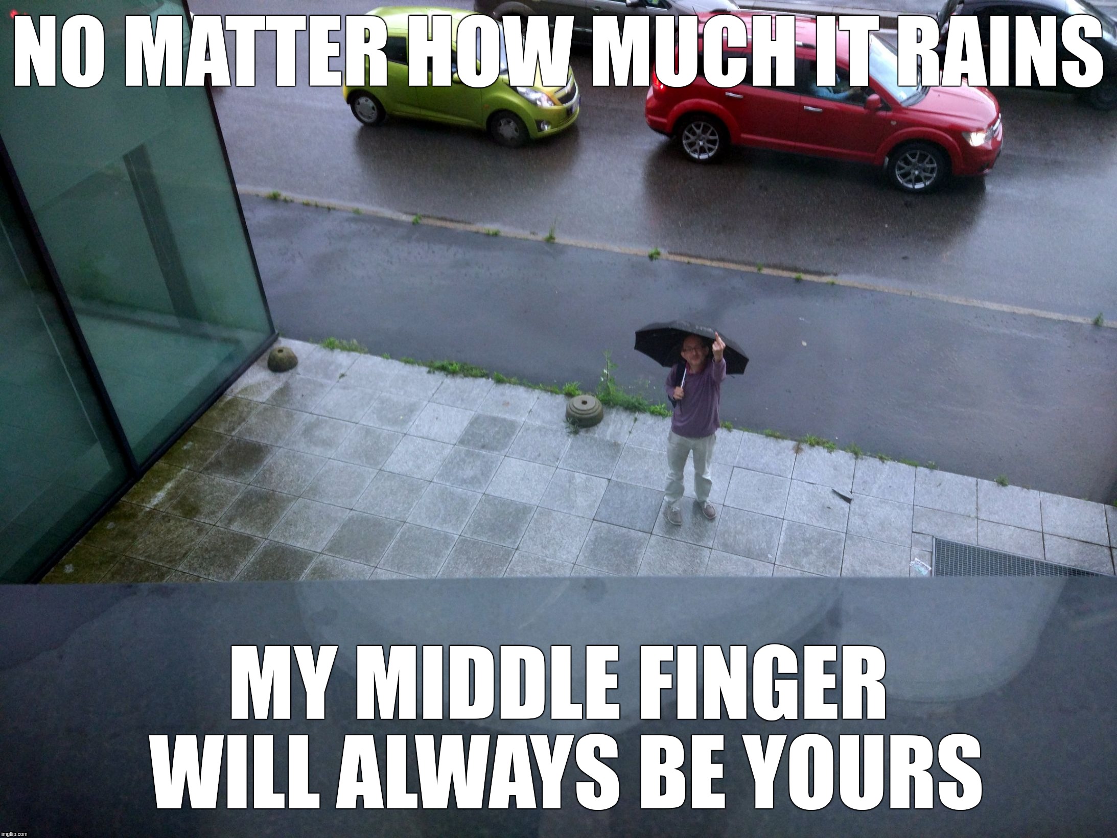 rain middle finger | NO MATTER HOW MUCH IT RAINS; MY MIDDLE FINGER WILL ALWAYS BE YOURS | image tagged in rain middle finger | made w/ Imgflip meme maker