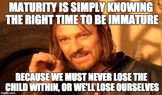 One Does Not Simply Meme | MATURITY IS SIMPLY KNOWING THE RIGHT TIME TO BE IMMATURE; BECAUSE WE MUST NEVER LOSE THE CHILD WITHIN, OR WE'LL LOSE OURSELVES | image tagged in memes,one does not simply | made w/ Imgflip meme maker