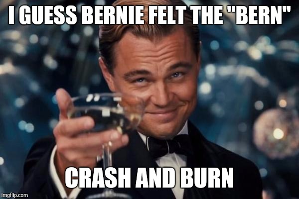 Leonardo Dicaprio Cheers Meme | I GUESS BERNIE FELT THE "BERN"; CRASH AND BURN | image tagged in memes,leonardo dicaprio cheers | made w/ Imgflip meme maker
