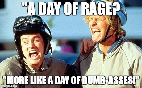 Dumb and Dumber laughing | "A DAY OF RAGE? "MORE LIKE A DAY OF DUMB-ASSES!" | image tagged in dumb and dumber laughing | made w/ Imgflip meme maker