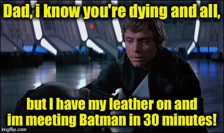 Dad, i know you're dying and all, but I have my leather on and im meeting Batman in 30 minutes! | made w/ Imgflip meme maker