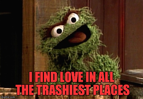 I FIND LOVE IN ALL THE TRASHIEST PLACES | made w/ Imgflip meme maker