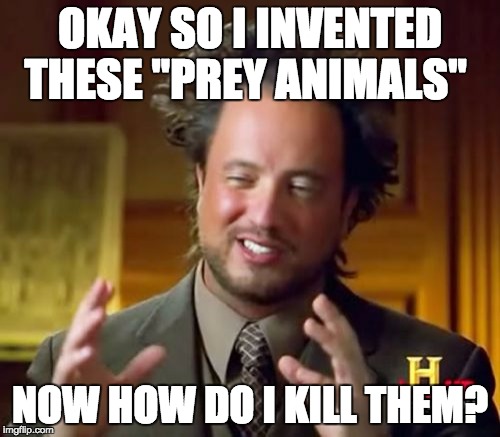 What mother nature was thinking when making predators | OKAY SO I INVENTED THESE "PREY ANIMALS"; NOW HOW DO I KILL THEM? | image tagged in memes,ancient aliens | made w/ Imgflip meme maker