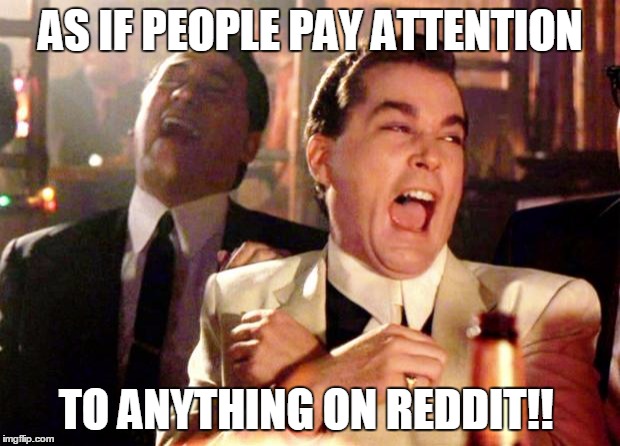 AS IF PEOPLE PAY ATTENTION TO ANYTHING ON REDDIT!! | made w/ Imgflip meme maker