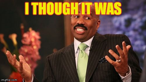 Steve Harvey Meme | I THOUGH IT WAS | image tagged in memes,steve harvey | made w/ Imgflip meme maker