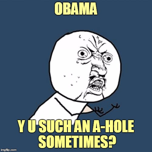 Y U No Meme | OBAMA Y U SUCH AN A-HOLE SOMETIMES? | image tagged in memes,y u no | made w/ Imgflip meme maker