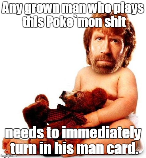 Chuck Norris | Any grown man who plays this Poke`mon shit; needs to immediately turn in his man card. | image tagged in chuck norris | made w/ Imgflip meme maker