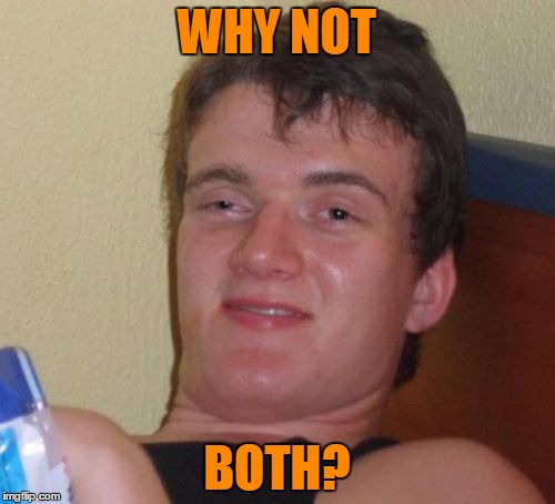 10 Guy Meme | WHY NOT BOTH? | image tagged in memes,10 guy | made w/ Imgflip meme maker