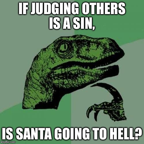 My brother asked me this today, so... | IF JUDGING OTHERS IS A SIN, IS SANTA GOING TO HELL? | image tagged in memes,philosoraptor | made w/ Imgflip meme maker