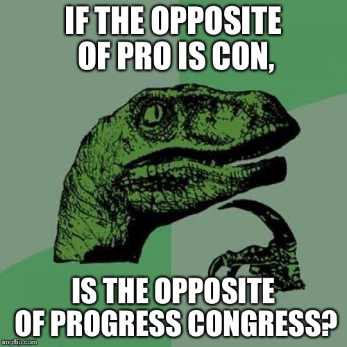 Politics.. Hell yeah | IF THE OPPOSITE OF PRO IS CON, IS THE OPPOSITE OF PROGRESS CONGRESS? | image tagged in memes,philosoraptor | made w/ Imgflip meme maker