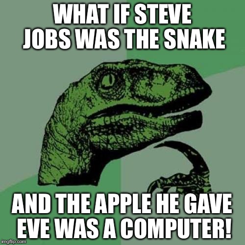 Philosoraptor Meme | WHAT IF STEVE JOBS WAS THE SNAKE; AND THE APPLE HE GAVE EVE WAS A COMPUTER! | image tagged in memes,philosoraptor | made w/ Imgflip meme maker