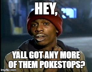 Y'all Got Any More Of That | HEY, YALL GOT ANY MORE OF THEM POKESTOPS? | image tagged in memes,yall got any more of | made w/ Imgflip meme maker