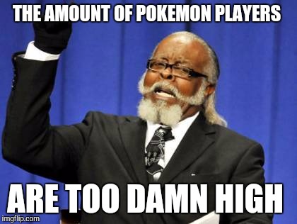 Too Damn High | THE AMOUNT OF POKEMON PLAYERS; ARE TOO DAMN HIGH | image tagged in memes,too damn high | made w/ Imgflip meme maker