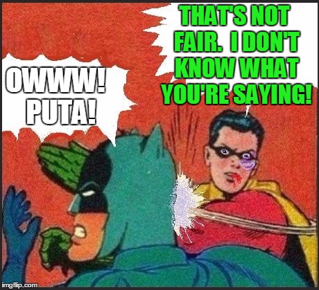 Robin slaps | THAT'S NOT FAIR.  I DON'T KNOW WHAT YOU'RE SAYING! OWWW!  PUTA! | image tagged in robin slaps | made w/ Imgflip meme maker