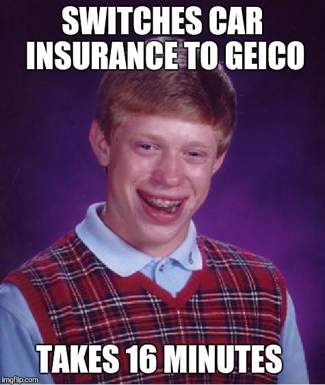 Bad Luck Brian Meme | SWITCHES CAR INSURANCE TO GEICO; TAKES 16 MINUTES | image tagged in memes,bad luck brian | made w/ Imgflip meme maker