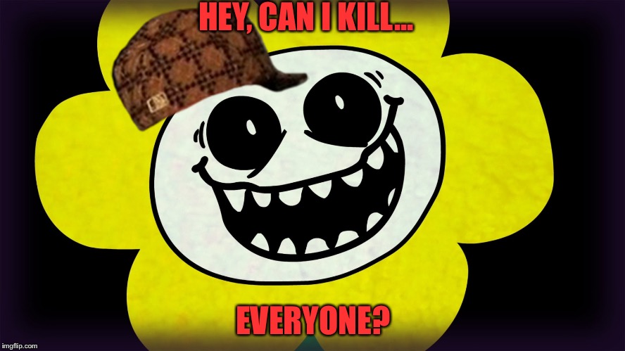 Scumbag Flowey | HEY, CAN I KILL... EVERYONE? | image tagged in undertale,scumbag | made w/ Imgflip meme maker
