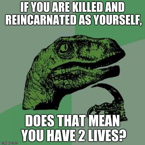 I wonder.... | IF YOU ARE KILLED AND REINCARNATED AS YOURSELF, DOES THAT MEAN YOU HAVE 2 LIVES? | image tagged in memes,philosoraptor,funny memes,question,life,reincarnation | made w/ Imgflip meme maker