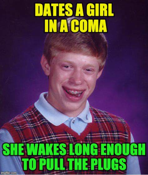 Bad Luck Brian Meme | DATES A GIRL IN A COMA SHE WAKES LONG ENOUGH TO PULL THE PLUGS | image tagged in memes,bad luck brian | made w/ Imgflip meme maker