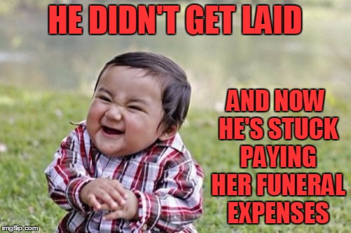 Evil Toddler Meme | HE DIDN'T GET LAID AND NOW HE'S STUCK PAYING HER FUNERAL EXPENSES | image tagged in memes,evil toddler | made w/ Imgflip meme maker