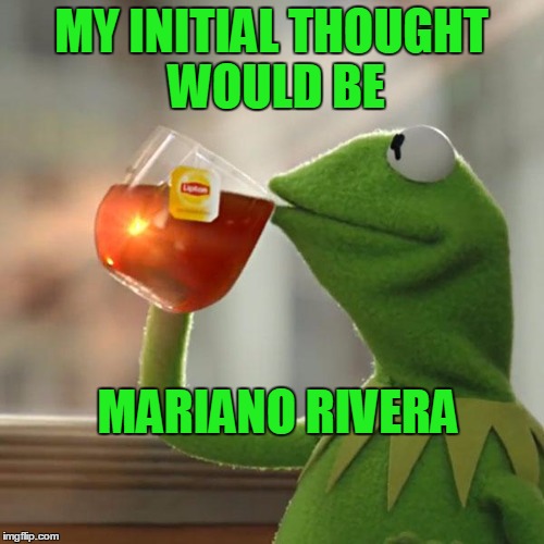 But That's None Of My Business Meme | MY INITIAL THOUGHT WOULD BE MARIANO RIVERA | image tagged in memes,but thats none of my business,kermit the frog | made w/ Imgflip meme maker