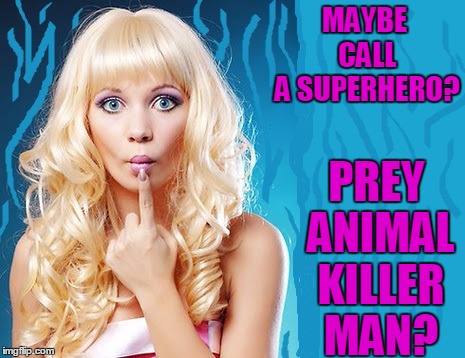 ditzy blonde | MAYBE CALL A SUPERHERO? PREY ANIMAL KILLER MAN? | image tagged in ditzy blonde | made w/ Imgflip meme maker