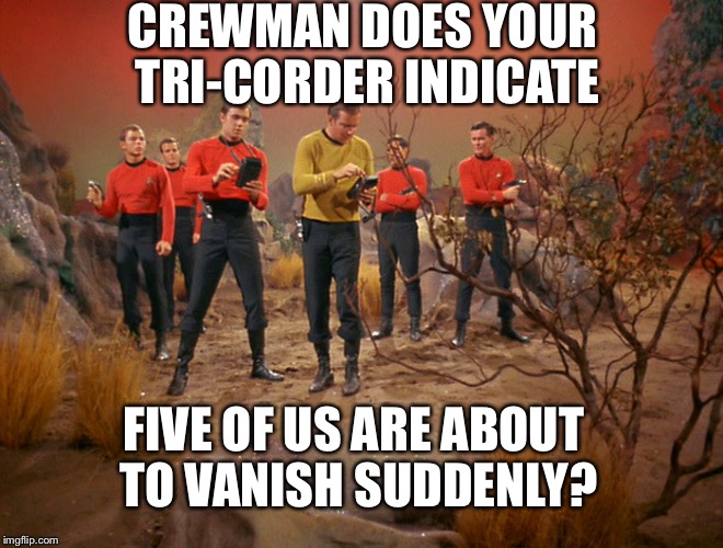 Five red shirt escort for the captain on a strange new world. | CREWMAN DOES YOUR TRI-CORDER INDICATE; FIVE OF US ARE ABOUT TO VANISH SUDDENLY? | image tagged in five red shirts,star trek,memes | made w/ Imgflip meme maker