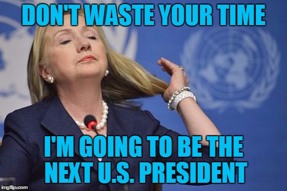 Hillary | DON'T WASTE YOUR TIME I'M GOING TO BE THE NEXT U.S. PRESIDENT | image tagged in hillary | made w/ Imgflip meme maker