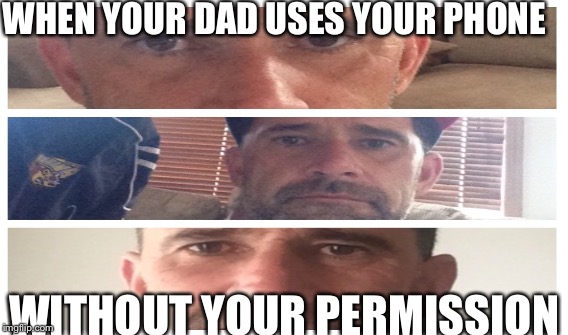 WHEN YOUR DAD USES YOUR PHONE; WITHOUT YOUR PERMISSION | image tagged in imangry | made w/ Imgflip meme maker