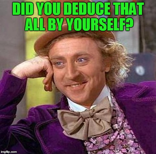 Creepy Condescending Wonka Meme | DID YOU DEDUCE THAT ALL BY YOURSELF? | image tagged in memes,creepy condescending wonka | made w/ Imgflip meme maker