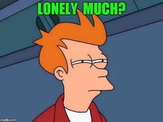 Futurama Fry Meme | LONELY  MUCH? | image tagged in memes,futurama fry | made w/ Imgflip meme maker