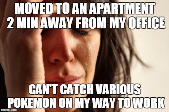 First World Problems Meme | MOVED TO AN APARTMENT 2 MIN AWAY FROM MY OFFICE; CAN'T CATCH VARIOUS POKEMON ON MY WAY TO WORK | image tagged in memes,first world problems,AdviceAnimals | made w/ Imgflip meme maker