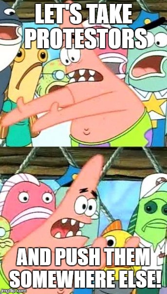 Sorry if this is a repost, I haven't seen many "Push it somewhere else" memes. | LET'S TAKE PROTESTORS; AND PUSH THEM SOMEWHERE ELSE! | image tagged in memes,put it somewhere else patrick,template quest,funny | made w/ Imgflip meme maker