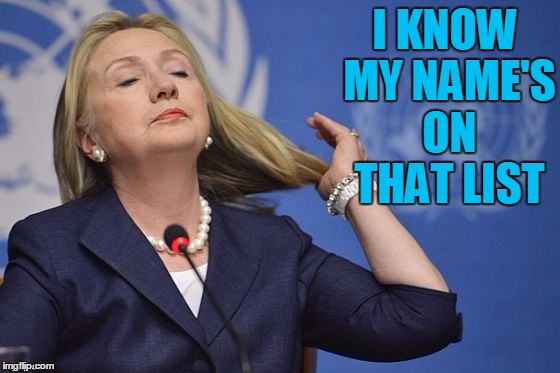 Hillary | I KNOW MY NAME'S ON THAT LIST | image tagged in hillary | made w/ Imgflip meme maker