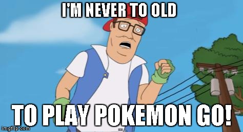 pokemon hank hill | I'M NEVER TO OLD; TO PLAY POKEMON GO! | image tagged in pokemon hank hill | made w/ Imgflip meme maker