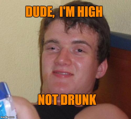 10 Guy Meme | DUDE,  I'M HIGH NOT DRUNK | image tagged in memes,10 guy | made w/ Imgflip meme maker