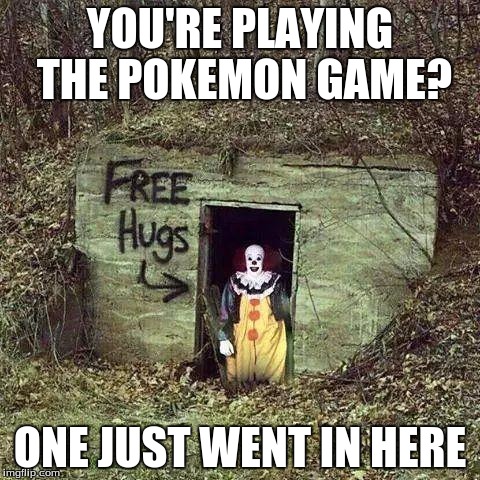 Sad Clown | YOU'RE PLAYING THE POKEMON GAME? ONE JUST WENT IN HERE | image tagged in sad clown | made w/ Imgflip meme maker