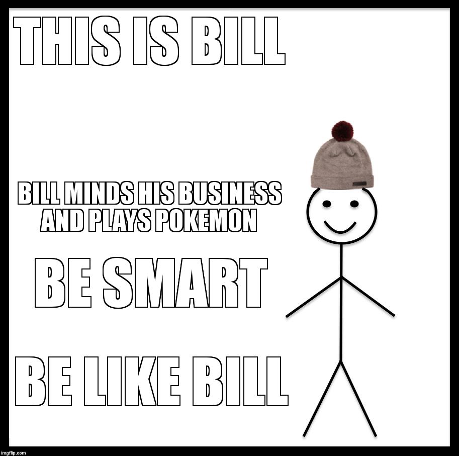 Be Like Bill Meme | THIS IS BILL; BILL MINDS HIS BUSINESS AND PLAYS POKEMON; BE SMART; BE LIKE BILL | image tagged in memes,be like bill | made w/ Imgflip meme maker